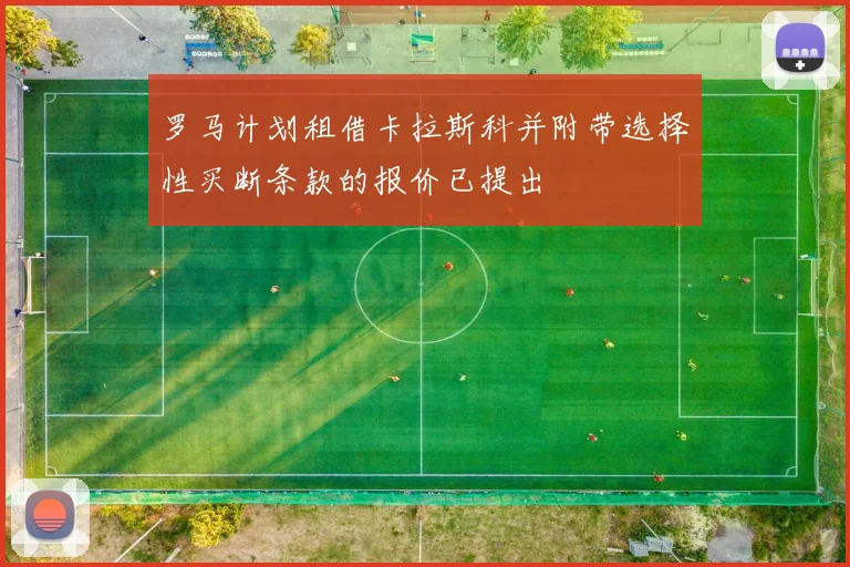 罗马计划租借卡拉斯科并附带选择性买断条款的报价已提出