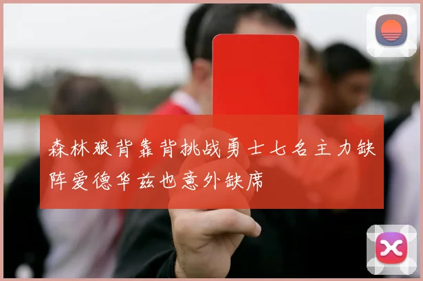 森林狼背靠背挑战勇士七名主力缺阵爱德华兹也意外缺席