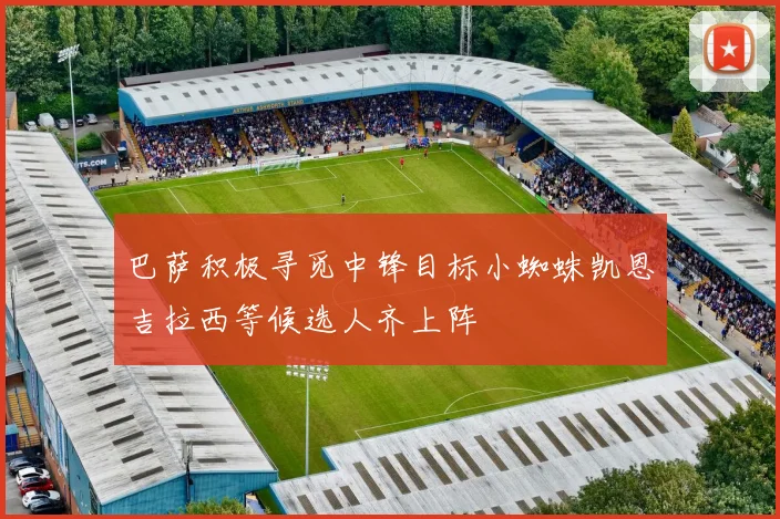 巴萨积极寻觅中锋目标小蜘蛛凯恩吉拉西等候选人齐上阵