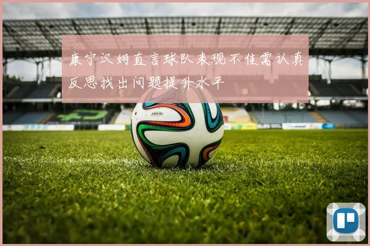 康宁汉姆直言球队表现不佳需认真反思找出问题提升水平
