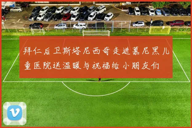 拜仁后卫斯塔尼西奇走进慕尼黑儿童医院送温暖与祝福给小朋友们
