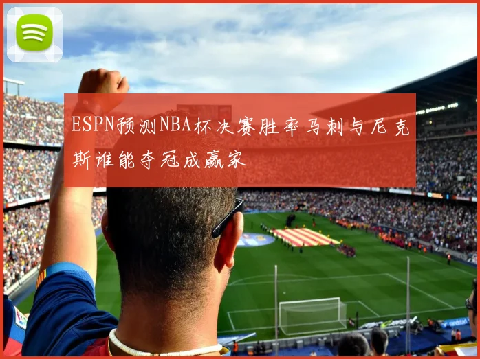 ESPN预测NBA杯决赛胜率马刺与尼克斯谁能夺冠成赢家