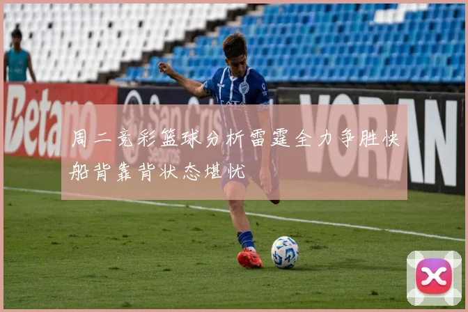周二竞彩篮球分析雷霆全力争胜快船背靠背状态堪忧