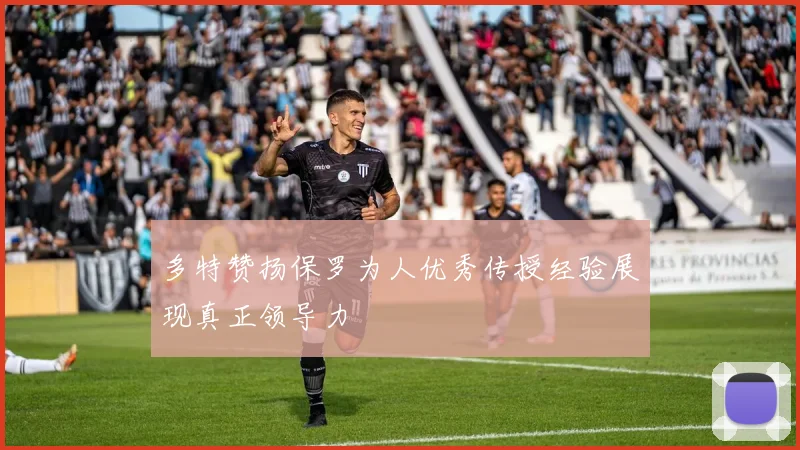 多特赞扬保罗为人优秀传授经验展现真正领导力