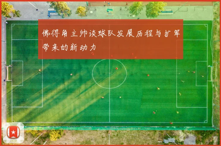 佛得角主帅谈球队发展历程与扩军带来的新动力