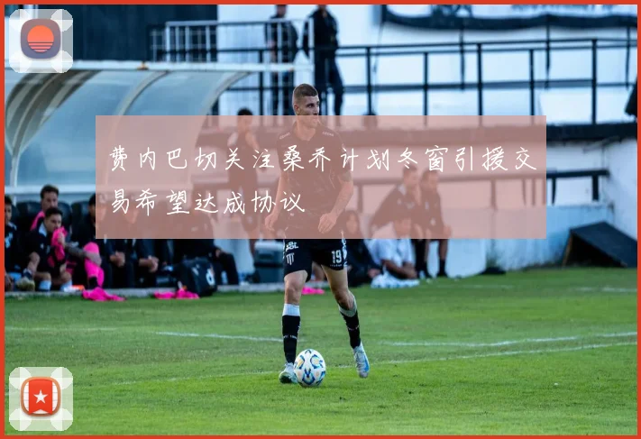 费内巴切关注桑乔计划冬窗引援交易希望达成协议