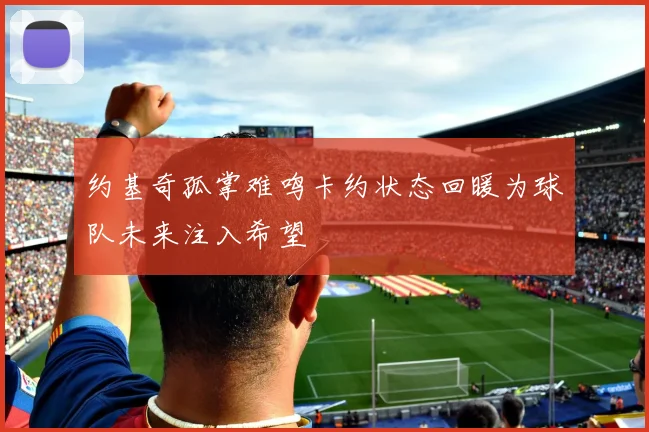 约基奇孤掌难鸣卡约状态回暖为球队未来注入希望