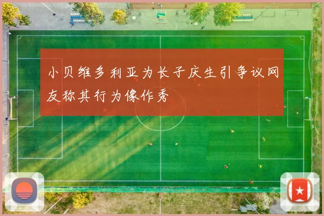小贝维多利亚为长子庆生引争议网友称其行为像作秀