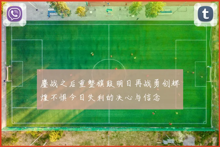 鏖战之后重整旗鼓明日再战勇创辉煌不惧今日失利的决心与信念