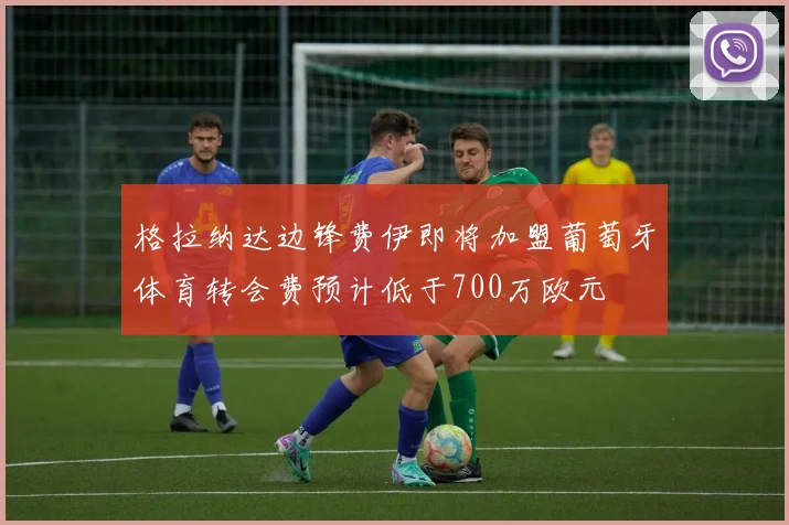 格拉纳达边锋费伊即将加盟葡萄牙体育转会费预计低于700万欧元